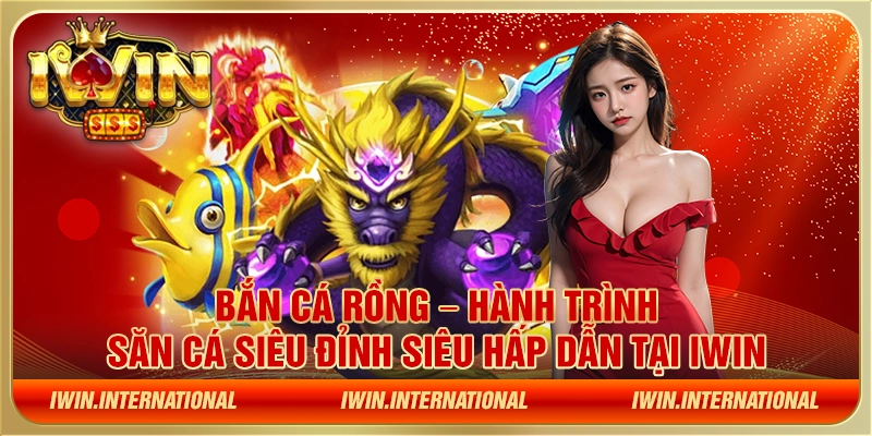 Bắn cá rồng – Hành trình săn cá siêu đỉnh siêu hấp dẫn tại IWIN