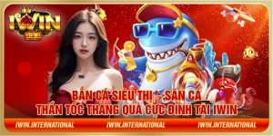 Bắn cá siêu thị – Săn cá thần tốc thắng quà cực đỉnh tại IWIN