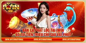 Bắn cá phát lộc tại IWIN - Bỏ túi tiền triệu chỉ sau vài phút